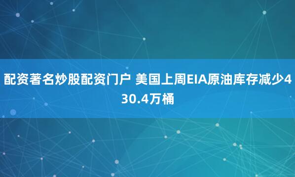 配资著名炒股配资门户 美国上周EIA原油库存减少430.4万桶