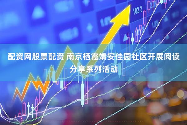 配资网股票配资 南京栖霞靖安佳园社区开展阅读分享系列活动