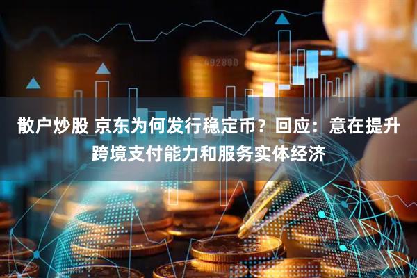 散户炒股 京东为何发行稳定币？回应：意在提升跨境支付能力和服务实体经济