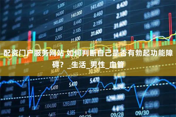 配资门户服务网站 如何判断自己是否有勃起功能障碍？_生活_男性_血管