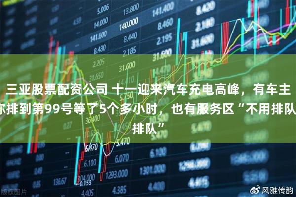 三亚股票配资公司 十一迎来汽车充电高峰，有车主称排到第99号等了5个多小时，也有服务区“不用排队”
